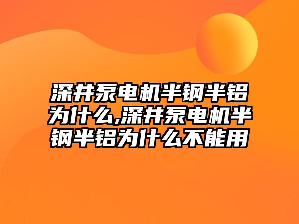 深井泵電機半鋼半鋁為什么,深井泵電機半鋼半鋁為什么不能用