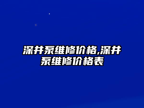 深井泵維修價格,深井泵維修價格表