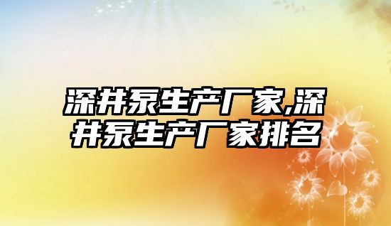 深井泵生產廠家,深井泵生產廠家排名