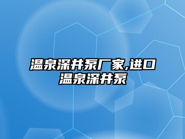 溫泉深井泵廠家,進口溫泉深井泵