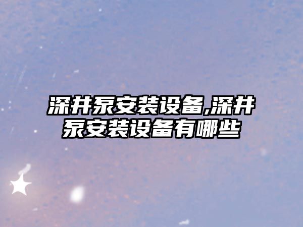 深井泵安裝設備,深井泵安裝設備有哪些