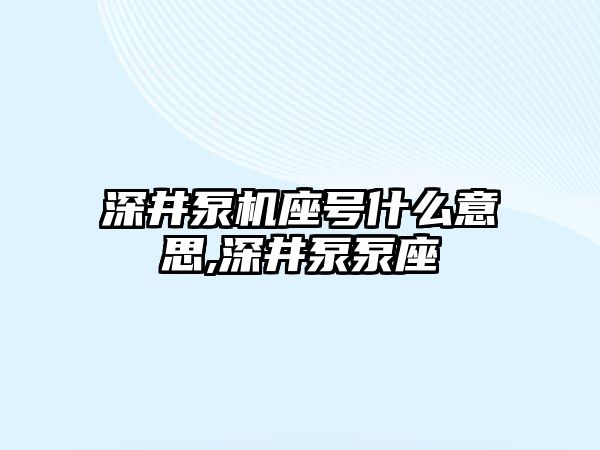 深井泵機(jī)座號(hào)什么意思,深井泵泵座