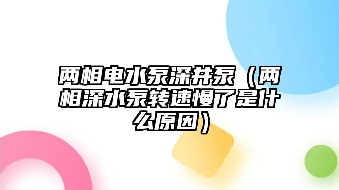 兩相電水泵深井泵（兩相深水泵轉速慢了是什么原因）