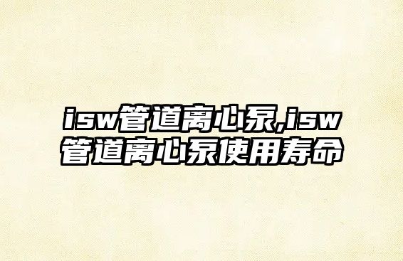 isw管道離心泵,isw管道離心泵使用壽命