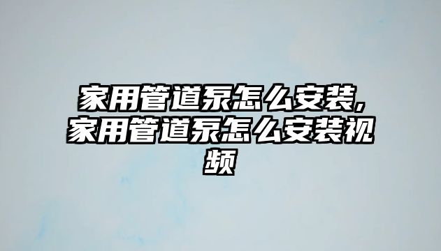 家用管道泵怎么安裝,家用管道泵怎么安裝視頻