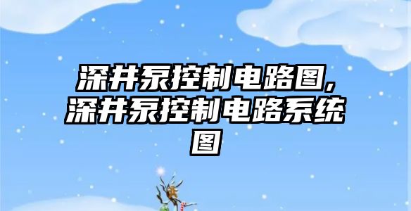 深井泵控制電路圖,深井泵控制電路系統(tǒng)圖