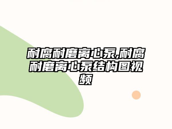 耐腐耐磨離心泵,耐腐耐磨離心泵結構圖視頻