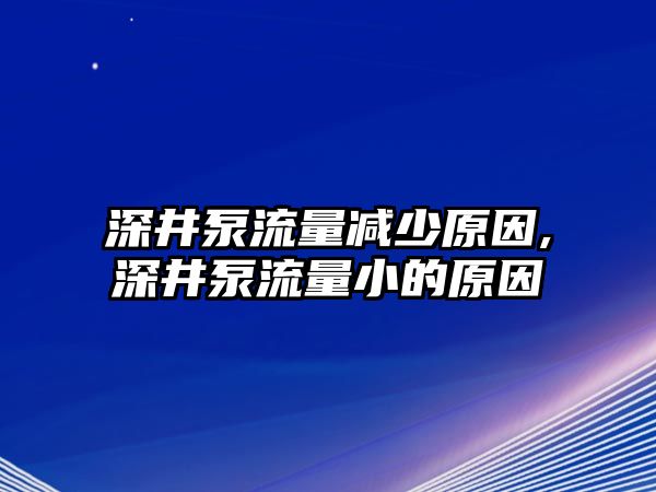 深井泵流量減少原因,深井泵流量小的原因