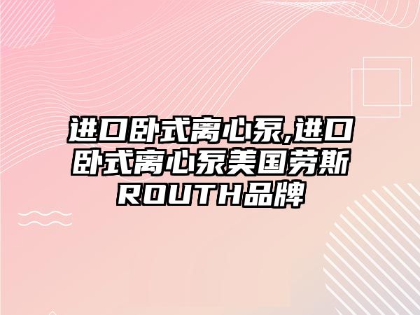 進口臥式離心泵,進口臥式離心泵美國勞斯ROUTH品牌