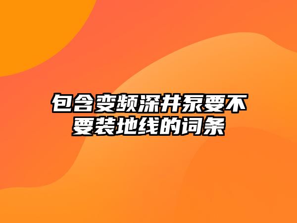 包含變頻深井泵要不要裝地線的詞條