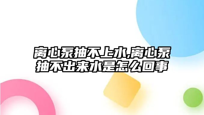 離心泵抽不上水,離心泵抽不出來水是怎么回事