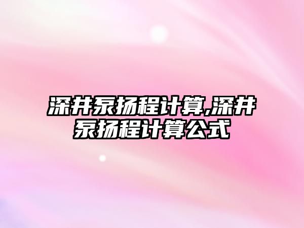 深井泵揚程計算,深井泵揚程計算公式