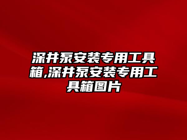 深井泵安裝專用工具箱,深井泵安裝專用工具箱圖片