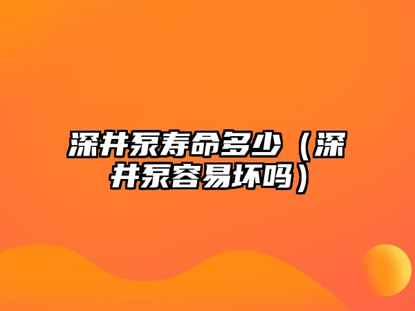 深井泵壽命多少（深井泵容易壞嗎）