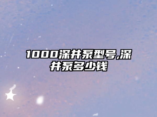 1000深井泵型號,深井泵多少錢