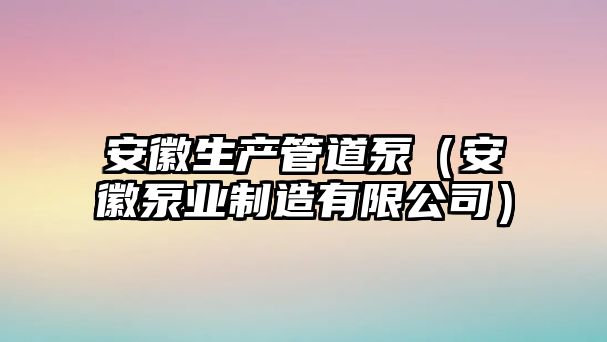 安徽生產管道泵（安徽泵業制造有限公司）