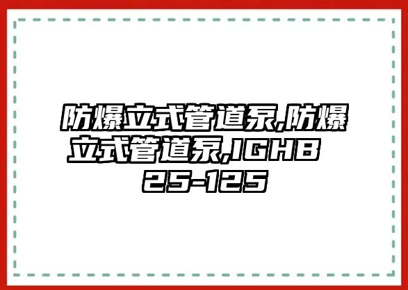 防爆立式管道泵,防爆立式管道泵,IGHB 25-125