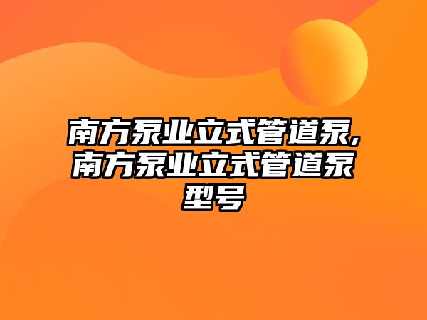 南方泵業立式管道泵,南方泵業立式管道泵型號