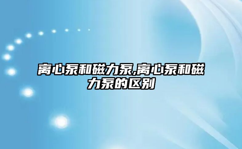 離心泵和磁力泵,離心泵和磁力泵的區(qū)別