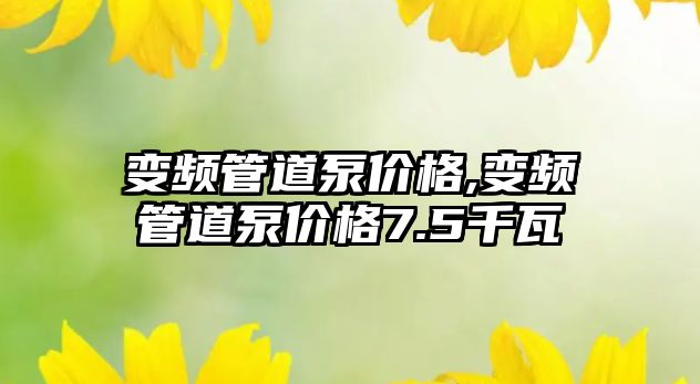 變頻管道泵價格,變頻管道泵價格7.5千瓦