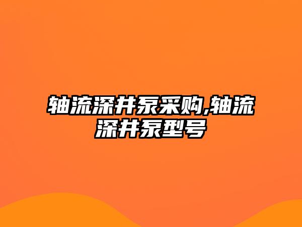 軸流深井泵采購,軸流深井泵型號