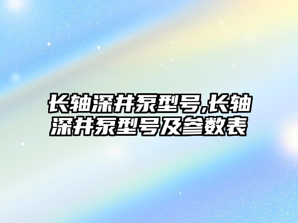 長軸深井泵型號,長軸深井泵型號及參數表