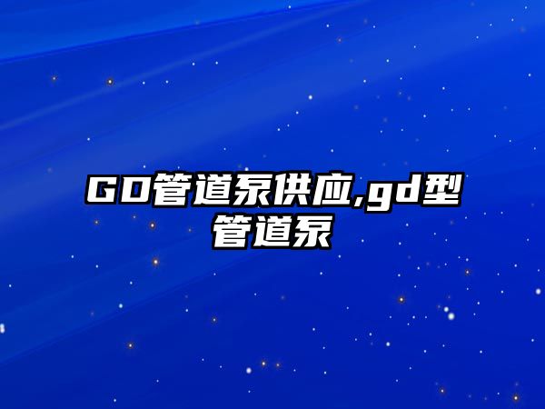 GD管道泵供應,gd型管道泵