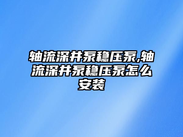 軸流深井泵穩壓泵,軸流深井泵穩壓泵怎么安裝