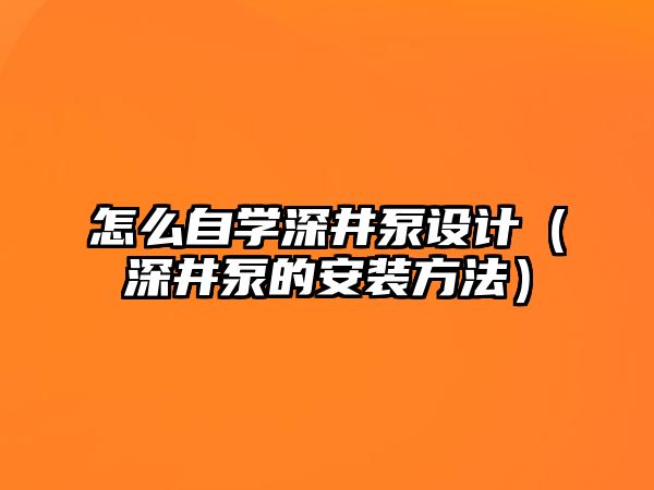 怎么自學深井泵設計（深井泵的安裝方法）