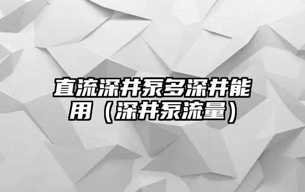 直流深井泵多深井能用（深井泵流量）