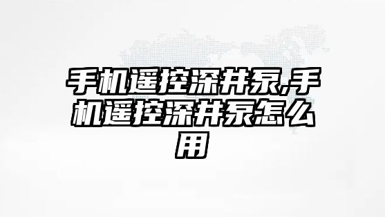 手機(jī)遙控深井泵,手機(jī)遙控深井泵怎么用