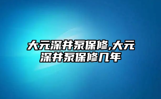 大元深井泵保修,大元深井泵保修幾年