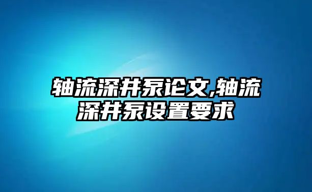 軸流深井泵論文,軸流深井泵設置要求