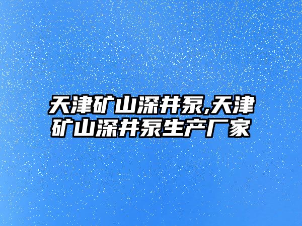 天津礦山深井泵,天津礦山深井泵生產廠家