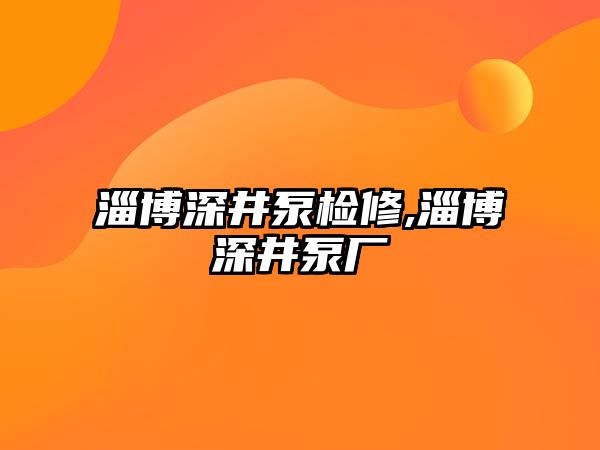 淄博深井泵檢修,淄博深井泵廠