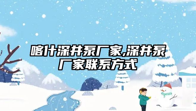 喀什深井泵廠家,深井泵廠家聯(lián)系方式