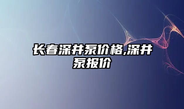 長春深井泵價格,深井泵報價