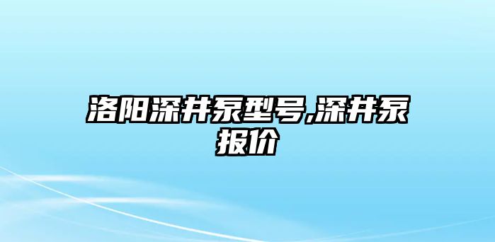 洛陽(yáng)深井泵型號(hào),深井泵報(bào)價(jià)