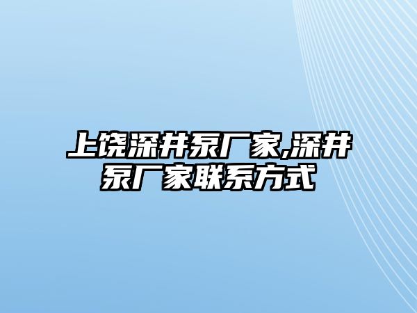 上饒深井泵廠家,深井泵廠家聯(lián)系方式