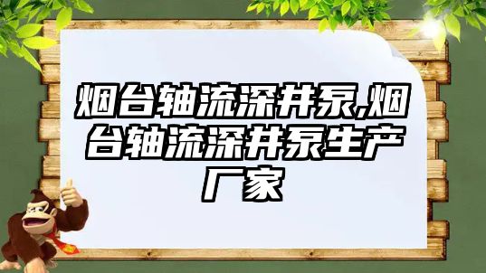 煙臺軸流深井泵,煙臺軸流深井泵生產廠家