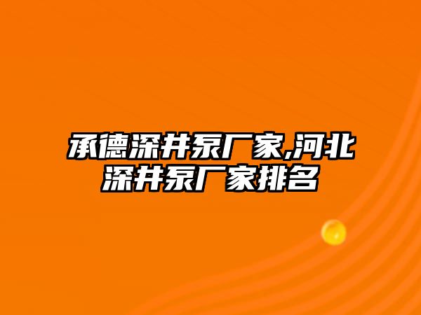 承德深井泵廠家,河北深井泵廠家排名