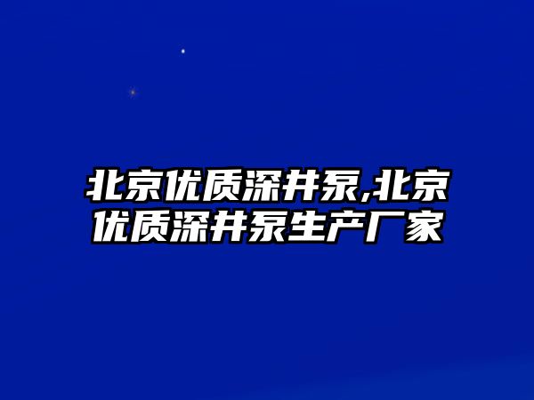 北京優質深井泵,北京優質深井泵生產廠家