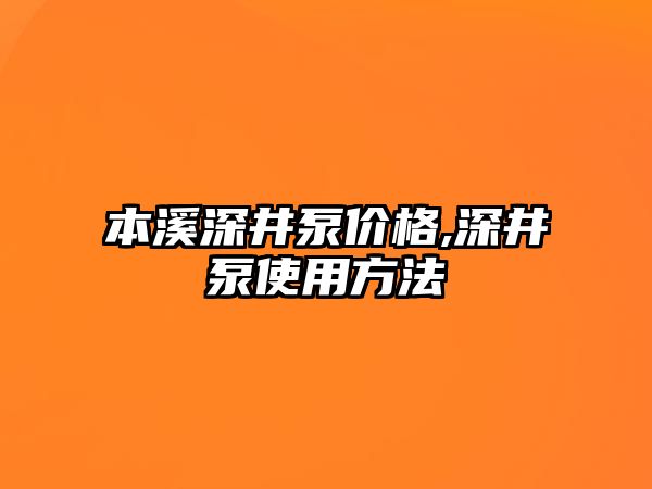 本溪深井泵價格,深井泵使用方法