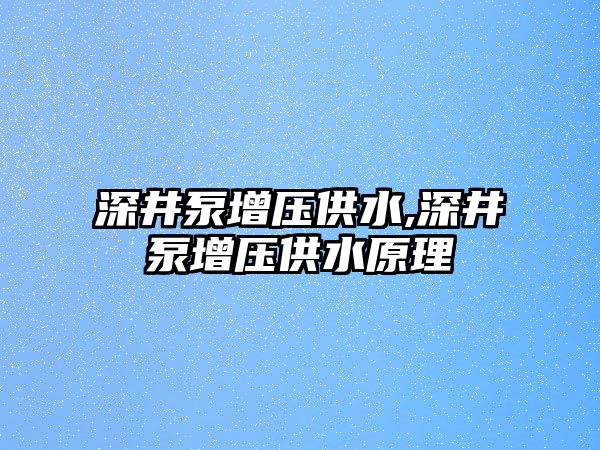 深井泵增壓供水,深井泵增壓供水原理