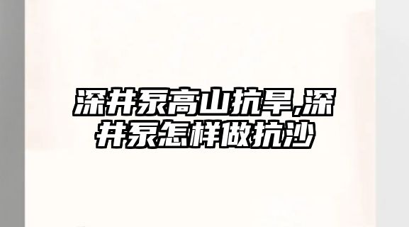 深井泵高山抗旱,深井泵怎樣做抗沙