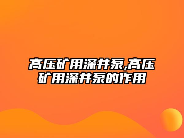 高壓礦用深井泵,高壓礦用深井泵的作用