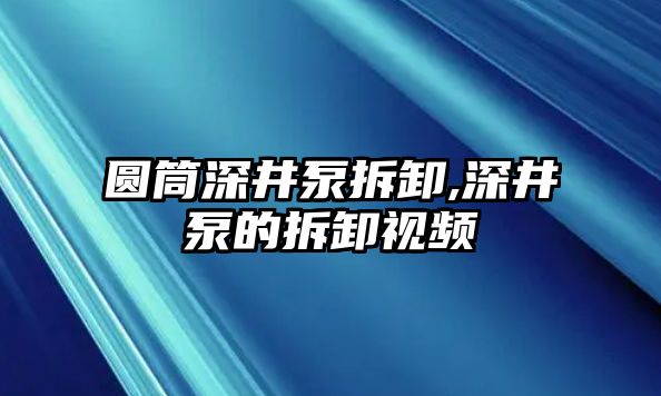 圓筒深井泵拆卸,深井泵的拆卸視頻