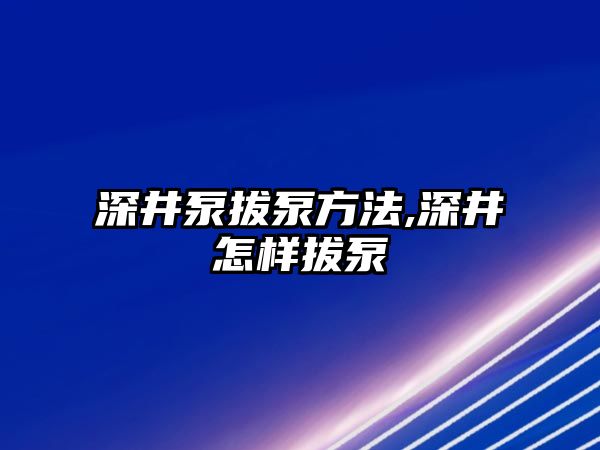 深井泵拔泵方法,深井怎樣拔泵