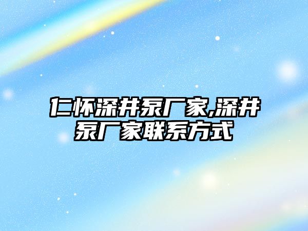 仁懷深井泵廠家,深井泵廠家聯系方式