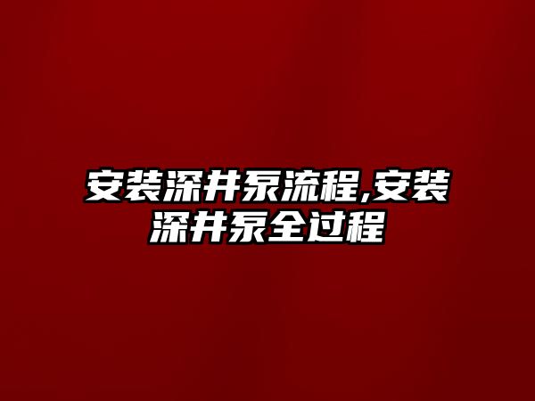 安裝深井泵流程,安裝深井泵全過(guò)程